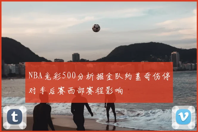 NBA竞彩500分析掘金队约基奇伤停对季后赛西部赛程影响