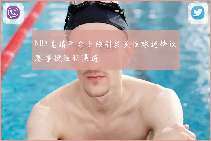 NBA竞猜平台上线引发关注球迷热议赛事投注新渠道