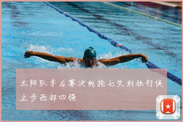 太阳队季后赛次轮抢七失利独行侠止步西部四强