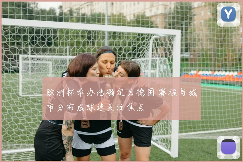 欧洲杯举办地确定为德国 赛程与城市分布成球迷关注焦点