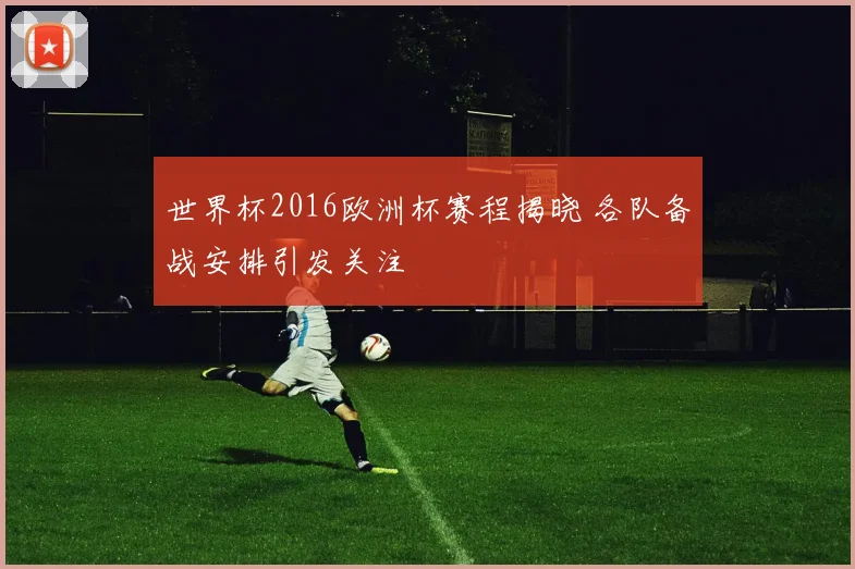 世界杯2016欧洲杯赛程揭晓 各队备战安排引发关注