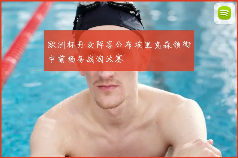 欧洲杯丹麦阵容公布埃里克森领衔中前场备战淘汰赛