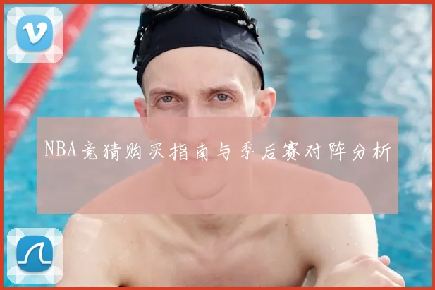 NBA竞猜购买指南与季后赛对阵分析