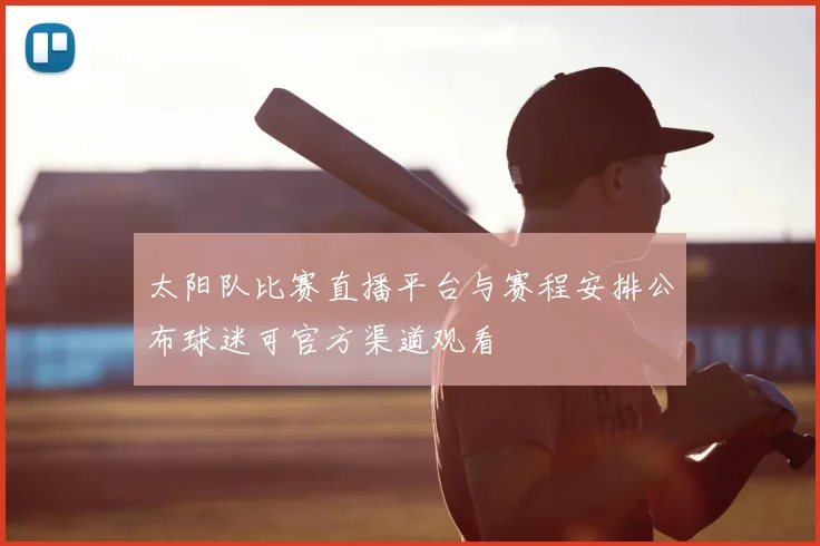 太阳队比赛直播平台与赛程安排公布球迷可官方渠道观看