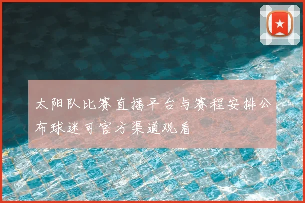 太阳队比赛直播平台与赛程安排公布球迷可官方渠道观看