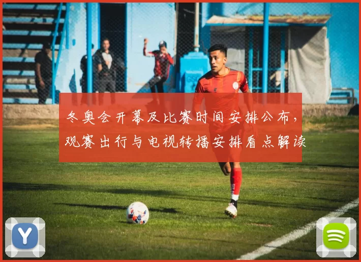 冬奥会开幕及比赛时间安排公布，观赛出行与电视转播安排看点解读