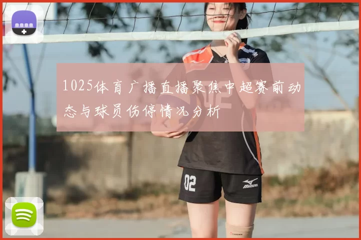 1025体育广播直播聚焦中超赛前动态与球员伤停情况分析