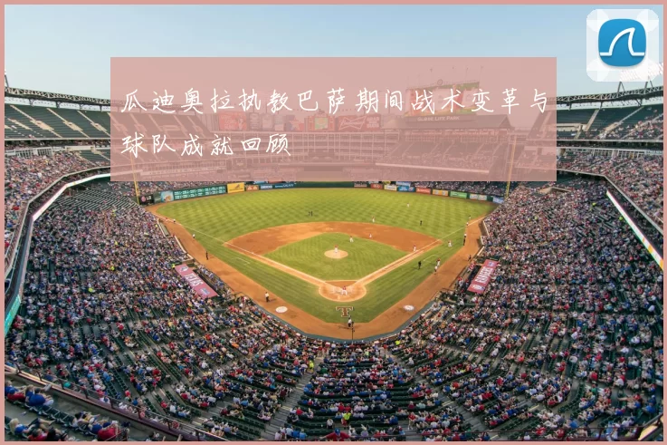 瓜迪奥拉执教巴萨期间战术变革与球队成就回顾