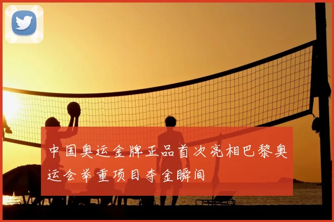中国奥运金牌正品首次亮相巴黎奥运会举重项目夺金瞬间