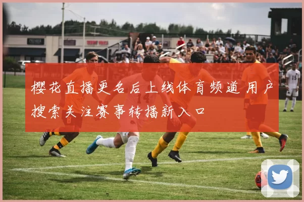 樱花直播更名后上线体育频道 用户搜索关注赛事转播新入口