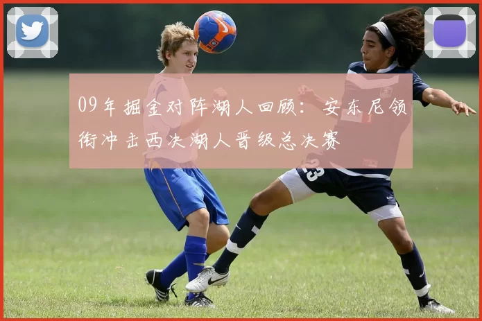 09年掘金对阵湖人回顾：安东尼领衔冲击西决湖人晋级总决赛