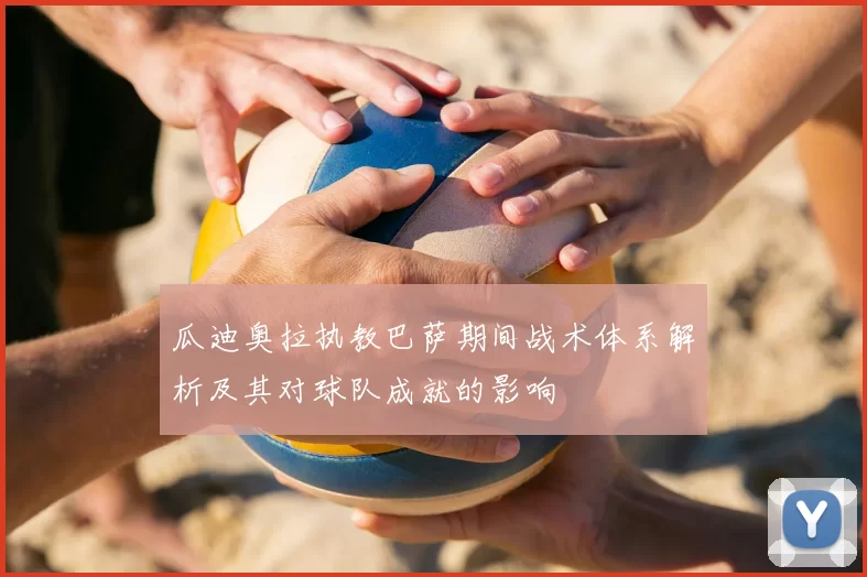 瓜迪奥拉执教巴萨期间战术体系解析及其对球队成就的影响
