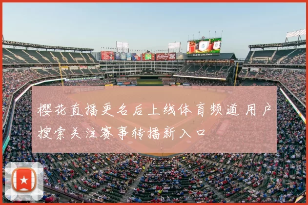 樱花直播更名后上线体育频道 用户搜索关注赛事转播新入口