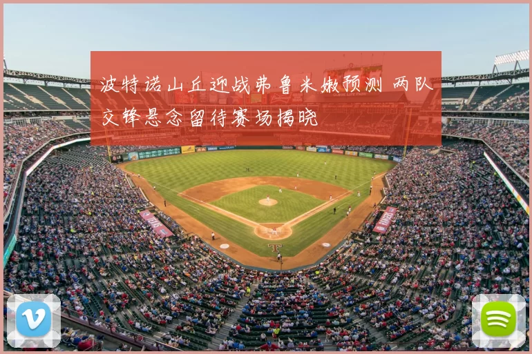 波特诺山丘迎战弗鲁米嫩预测 两队交锋悬念留待赛场揭晓