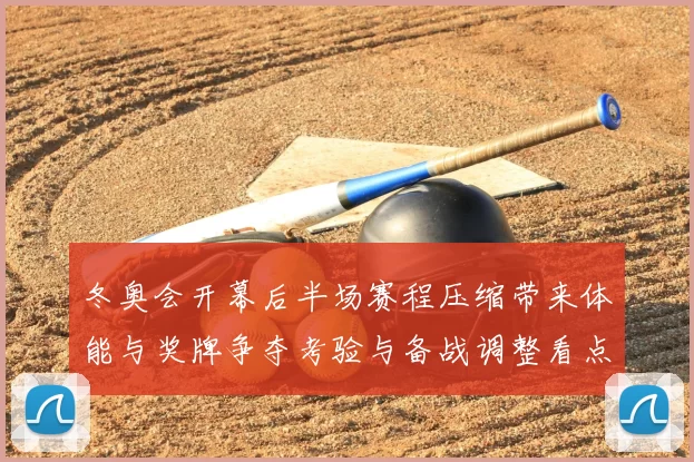 冬奥会开幕后半场赛程压缩带来体能与奖牌争夺考验与备战调整看点