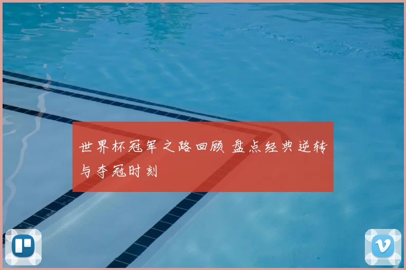 世界杯冠军之路回顾 盘点经典逆转与夺冠时刻