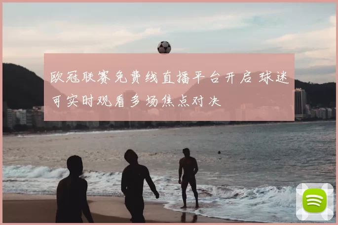 欧冠联赛免费线直播平台开启 球迷可实时观看多场焦点对决