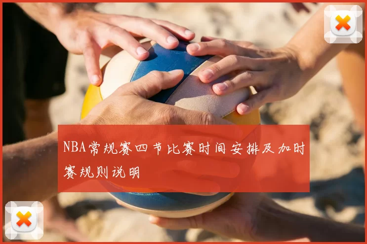 NBA常规赛四节比赛时间安排及加时赛规则说明