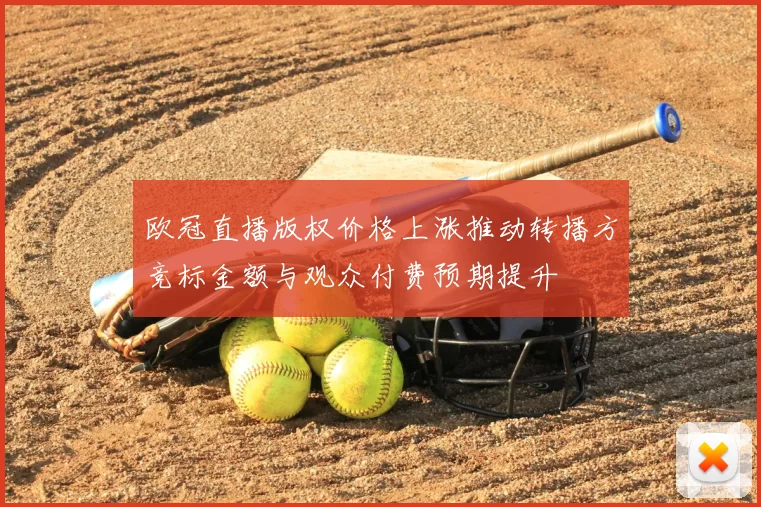 欧冠直播版权价格上涨推动转播方竞标金额与观众付费预期提升