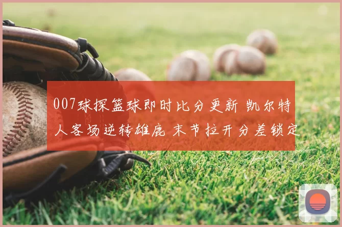 007球探篮球即时比分更新 凯尔特人客场逆转雄鹿 末节拉开分差锁定胜局