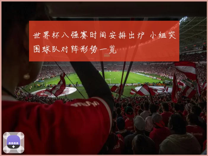 世界杯八强赛时间安排出炉 小组突围球队对阵形势一览