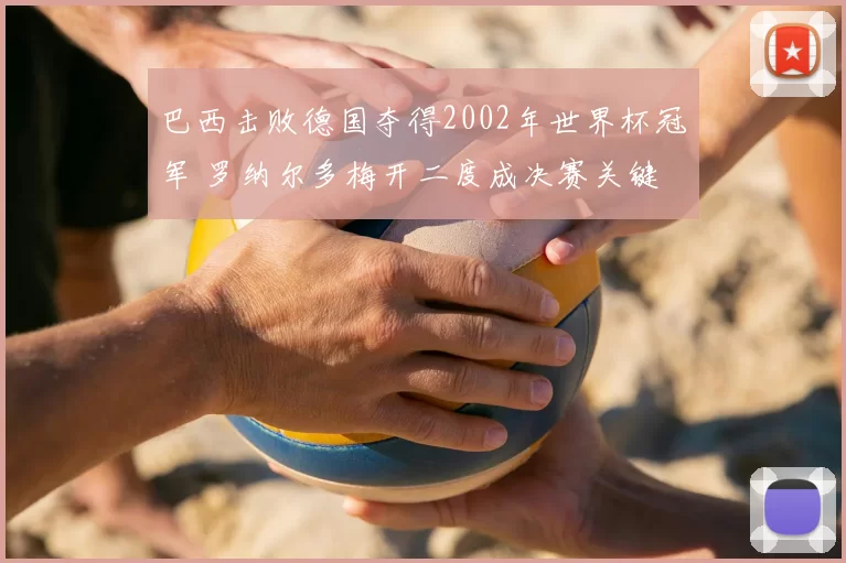 巴西击败德国夺得2002年世界杯冠军 罗纳尔多梅开二度成决赛关键