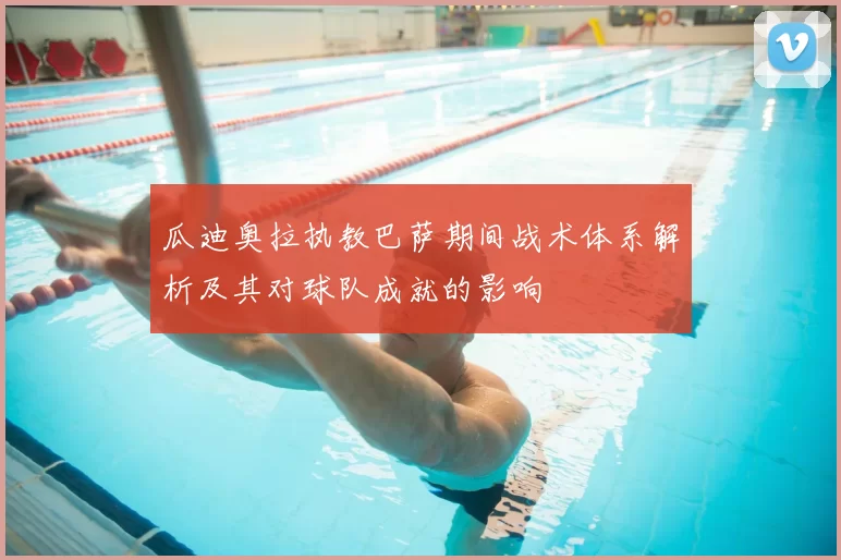 瓜迪奥拉执教巴萨期间战术体系解析及其对球队成就的影响