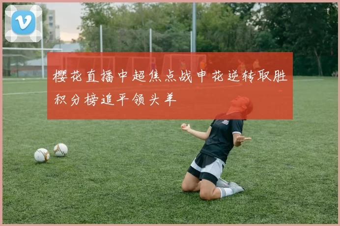 樱花直播中超焦点战申花逆转取胜积分榜追平领头羊