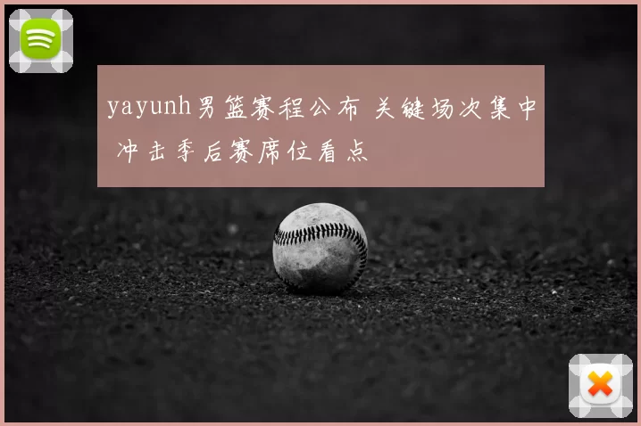 yayunh男篮赛程公布 关键场次集中 冲击季后赛席位看点