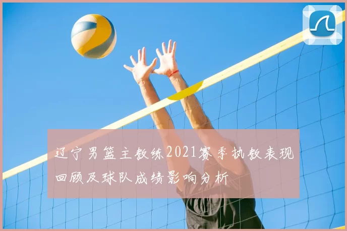 辽宁男篮主教练2021赛季执教表现回顾及球队成绩影响分析