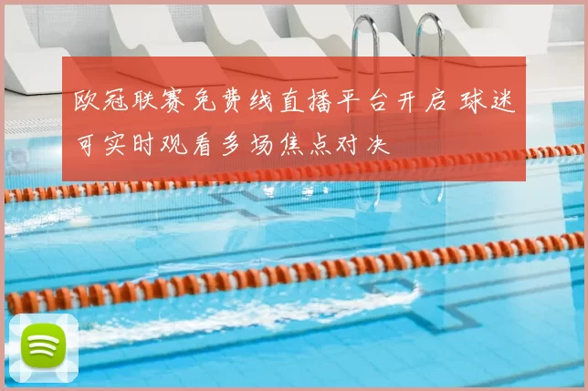 欧冠联赛免费线直播平台开启 球迷可实时观看多场焦点对决