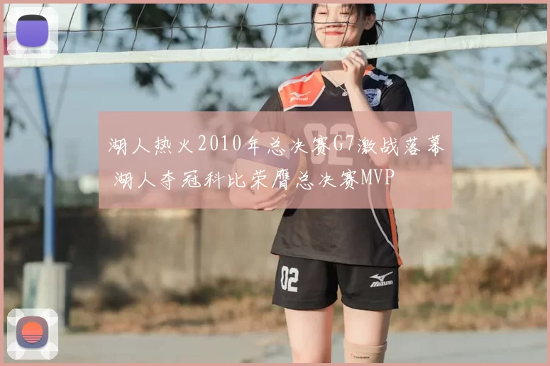 湖人热火2010年总决赛G7激战落幕 湖人夺冠科比荣膺总决赛MVP