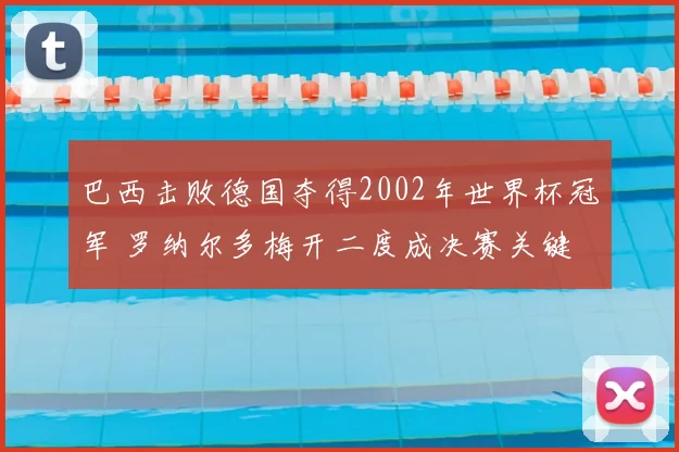 巴西击败德国夺得2002年世界杯冠军 罗纳尔多梅开二度成决赛关键
