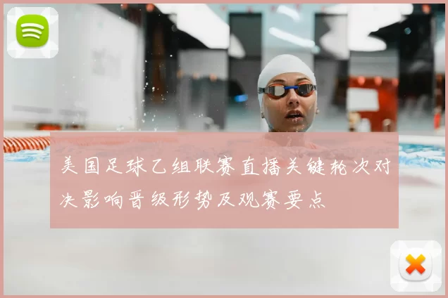 美国足球乙组联赛直播关键轮次对决影响晋级形势及观赛要点