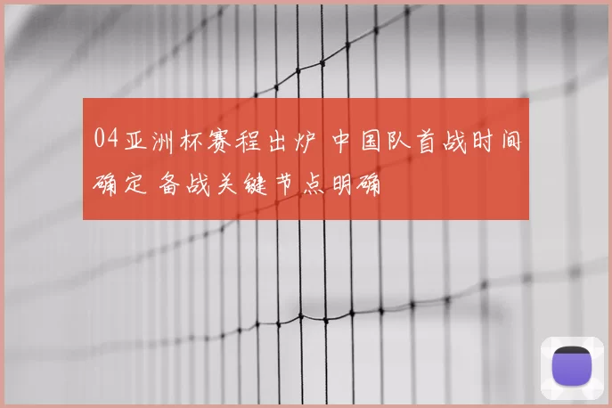 04亚洲杯赛程出炉 中国队首战时间确定 备战关键节点明确