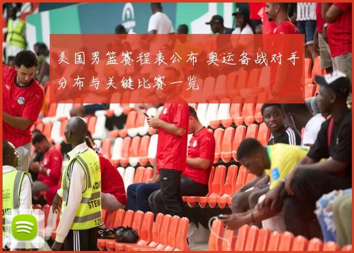 美国男篮赛程表公布 奥运备战对手分布与关键比赛一览