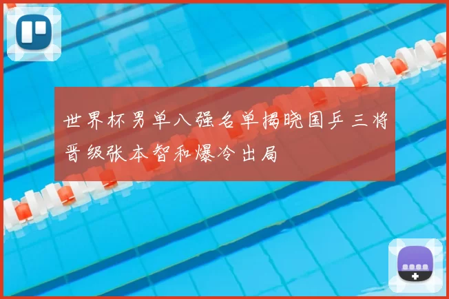 世界杯男单八强名单揭晓国乒三将晋级张本智和爆冷出局