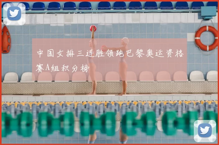 中国女排三连胜领跑巴黎奥运资格赛A组积分榜