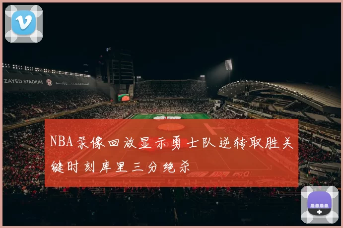 NBA录像回放显示勇士队逆转取胜关键时刻库里三分绝杀