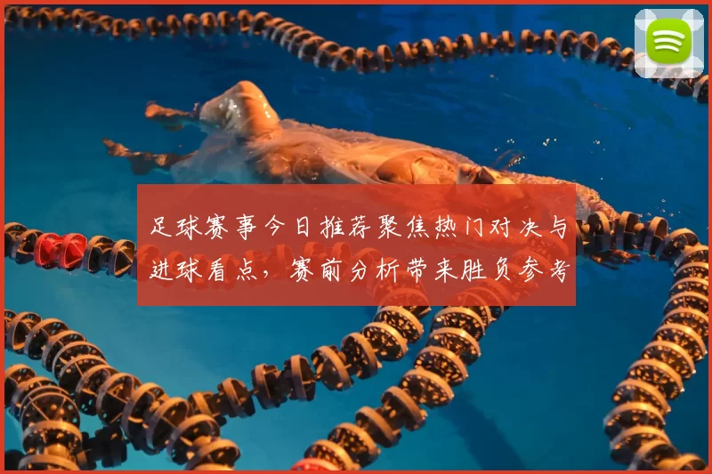 足球赛事今日推荐聚焦热门对决与进球看点,赛前分析带来胜负参考