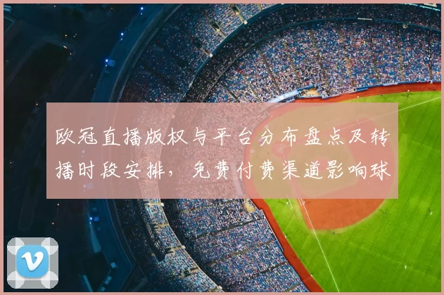 欧冠直播版权与平台分布盘点及转播时段安排，免费付费渠道影响球迷观看