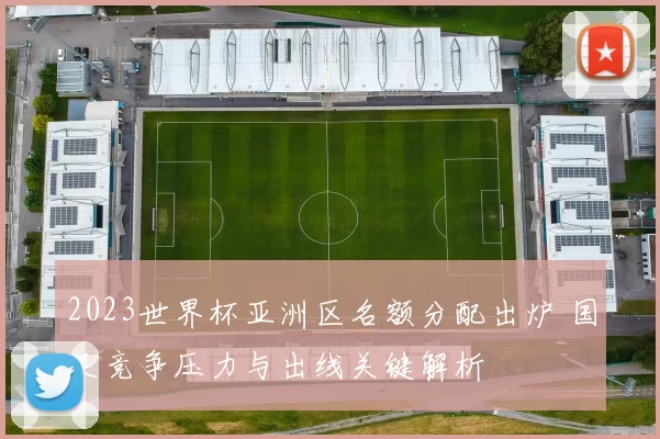 2023世界杯亚洲区名额分配出炉 国足竞争压力与出线关键解析