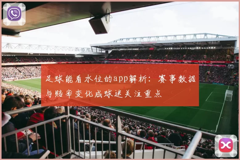 足球能看水位的app解析：赛事数据与赔率变化成球迷关注重点