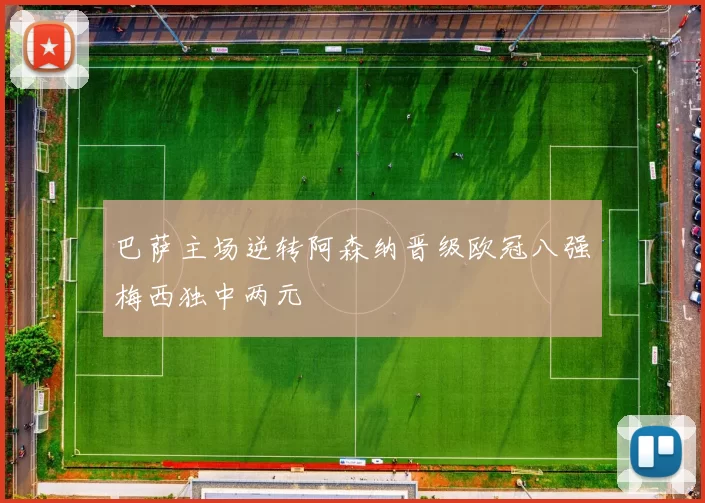 巴萨主场逆转阿森纳晋级欧冠八强梅西独中两元