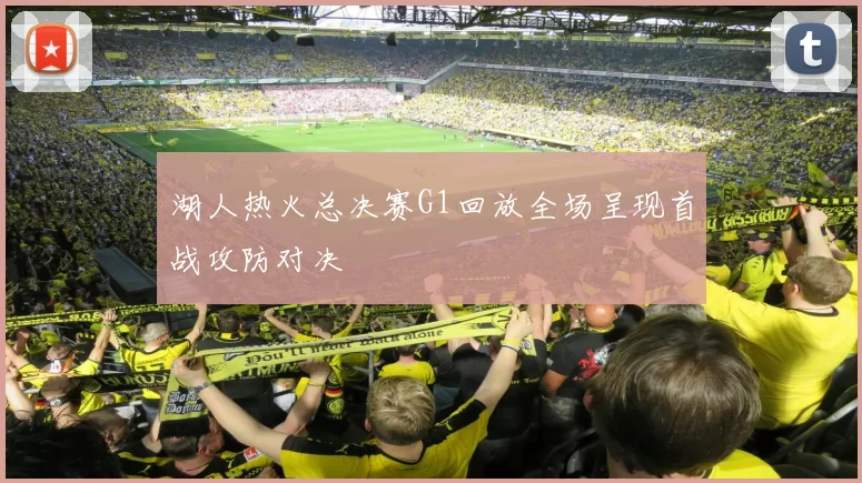 湖人热火总决赛G1回放全场呈现首战攻防对决