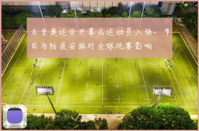 东京奥运会开幕式运动员入场、节目与防疫安排对全球观赛影响